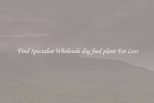  Find Specialist Wholesale dog feed plant For Less