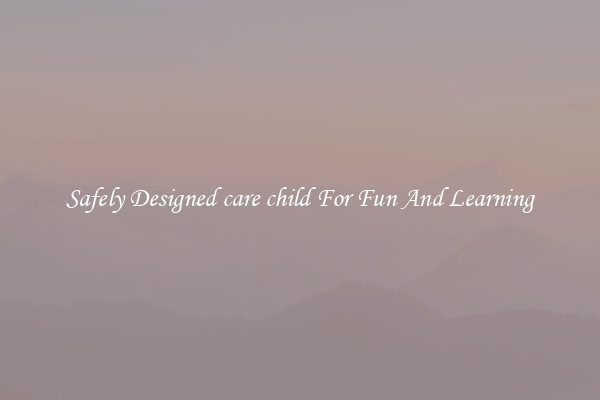 Safely Designed care child For Fun And Learning