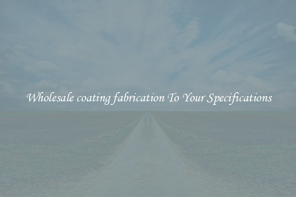Wholesale coating fabrication To Your Specifications