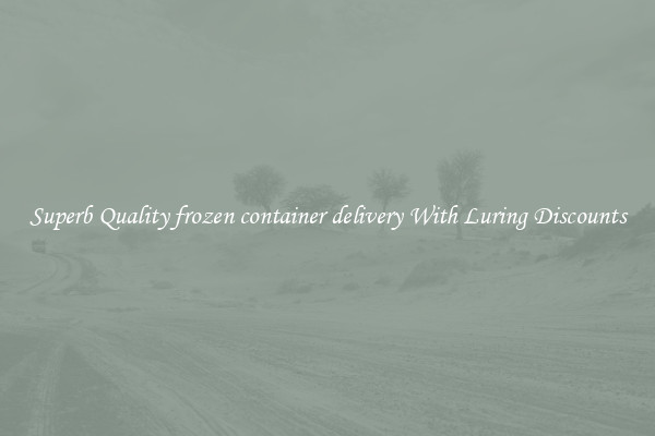 Superb Quality frozen container delivery With Luring Discounts