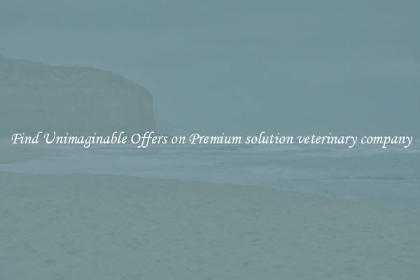 Find Unimaginable Offers on Premium solution veterinary company