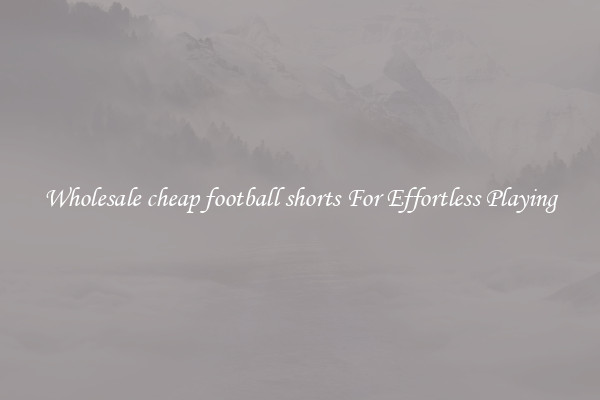 Wholesale cheap football shorts For Effortless Playing