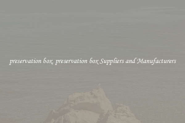 preservation box, preservation box Suppliers and Manufacturers