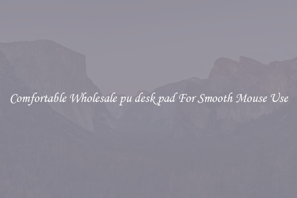 Comfortable Wholesale pu desk pad For Smooth Mouse Use