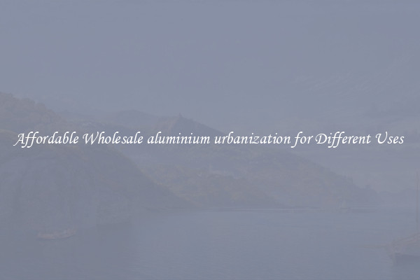 Affordable Wholesale aluminium urbanization for Different Uses 