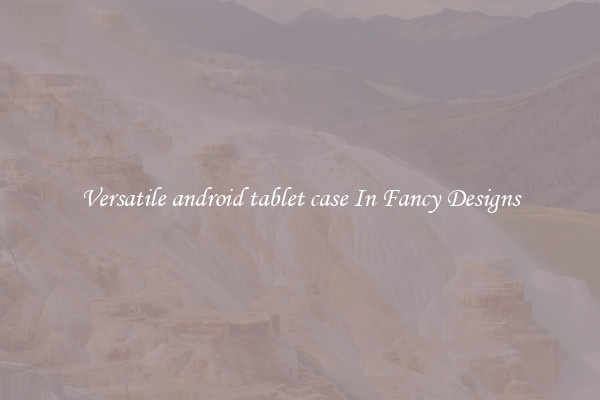 Versatile android tablet case In Fancy Designs