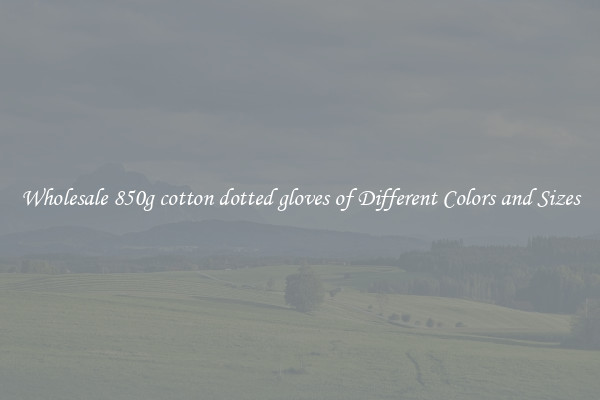 Wholesale 850g cotton dotted gloves of Different Colors and Sizes