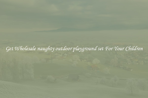 Get Wholesale naughty outdoor playground set For Your Children