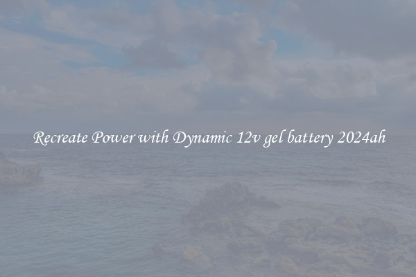 Recreate Power with Dynamic 12v gel battery 2024ah