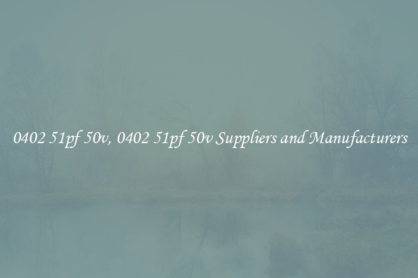 0402 51pf 50v, 0402 51pf 50v Suppliers and Manufacturers