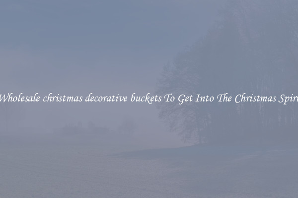 Wholesale christmas decorative buckets To Get Into The Christmas Spirit