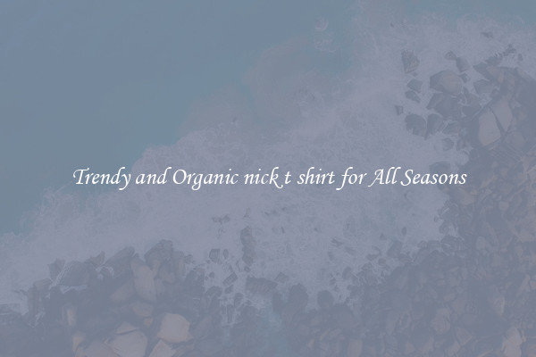 Trendy and Organic nick t shirt for All Seasons