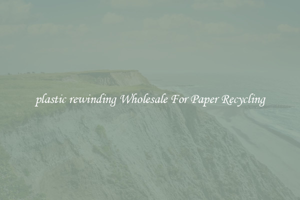 plastic rewinding Wholesale For Paper Recycling