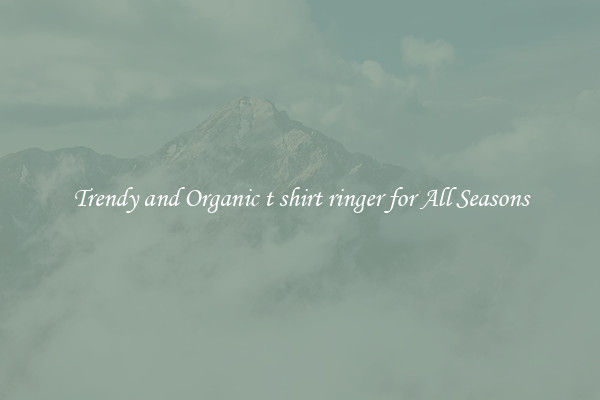 Trendy and Organic t shirt ringer for All Seasons