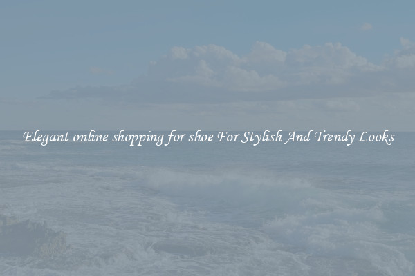 Elegant online shopping for shoe For Stylish And Trendy Looks
