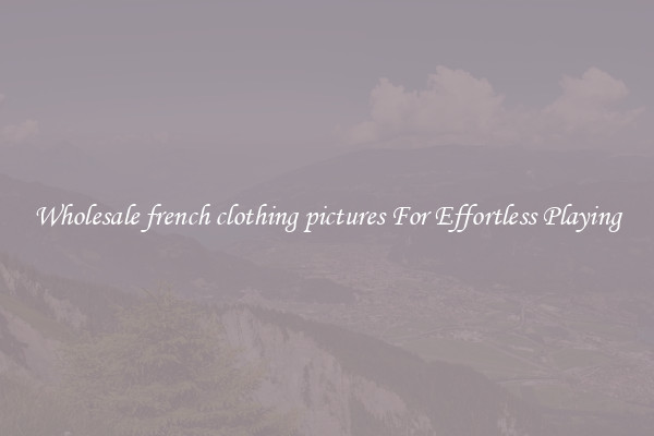 Wholesale french clothing pictures For Effortless Playing