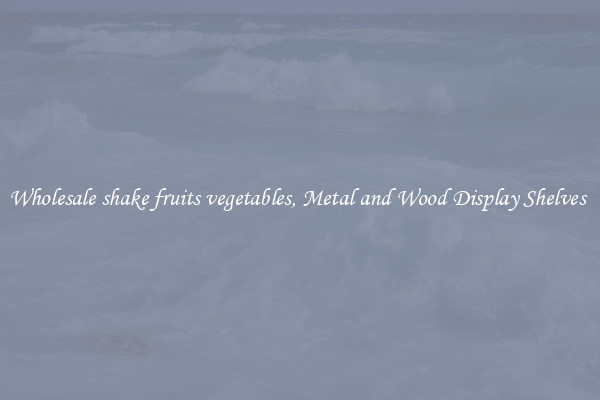 Wholesale shake fruits vegetables, Metal and Wood Display Shelves 
