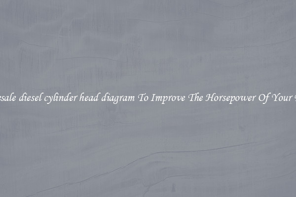 Wholesale diesel cylinder head diagram To Improve The Horsepower Of Your Engine
