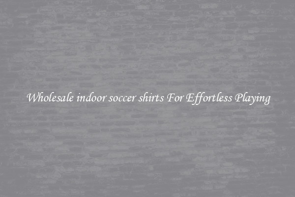 Wholesale indoor soccer shirts For Effortless Playing