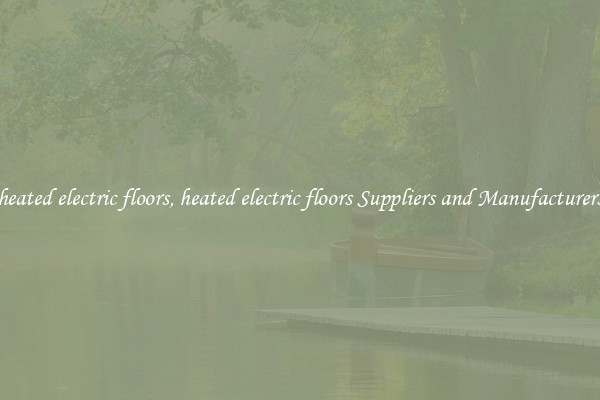 heated electric floors, heated electric floors Suppliers and Manufacturers