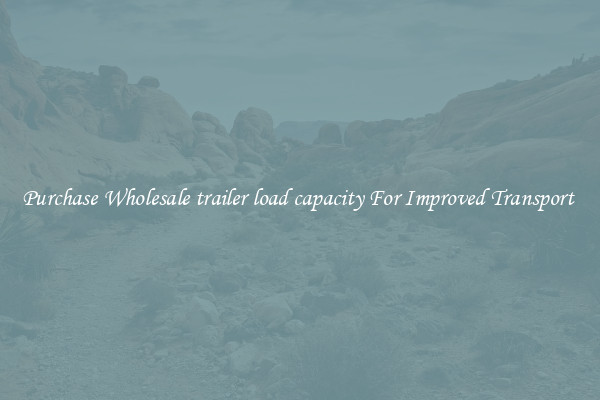 Purchase Wholesale trailer load capacity For Improved Transport 