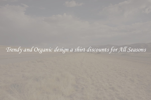 Trendy and Organic design a shirt discounts for All Seasons