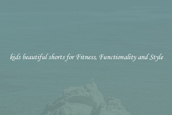 kids beautiful shorts for Fitness, Functionality and Style