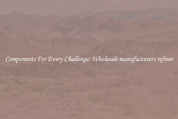 Components For Every Challenge: Wholesale manufacturers refiner