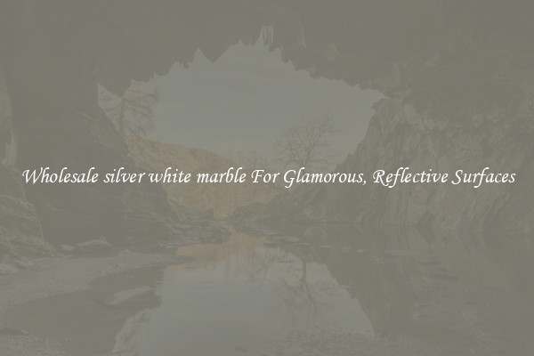Wholesale silver white marble For Glamorous, Reflective Surfaces