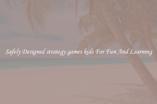 Safely Designed strategy games kids For Fun And Learning