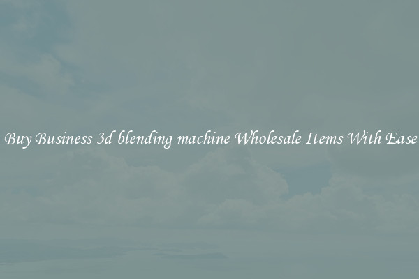 Buy Business 3d blending machine Wholesale Items With Ease