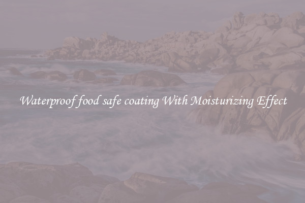 Waterproof food safe coating With Moisturizing Effect