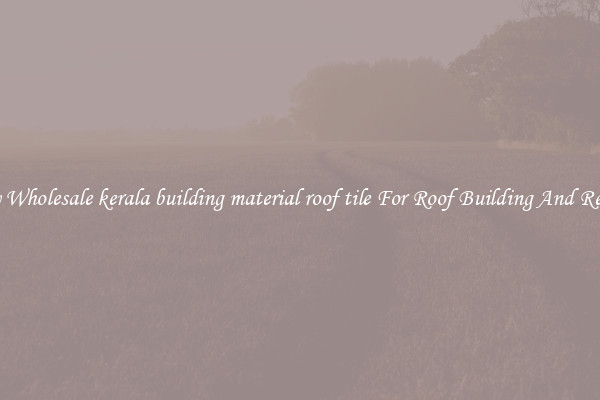 Buy Wholesale kerala building material roof tile For Roof Building And Repair