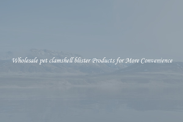 Wholesale pet clamshell blister Products for More Convenience