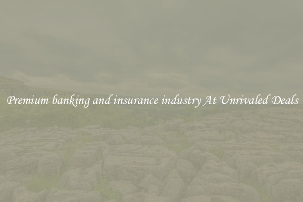 Premium banking and insurance industry At Unrivaled Deals