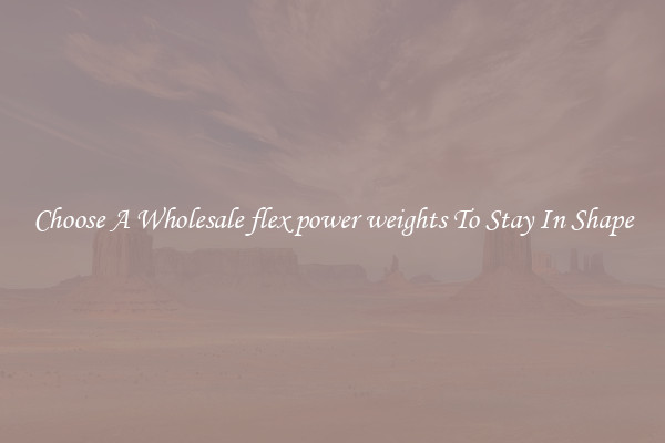 Choose A Wholesale flex power weights To Stay In Shape