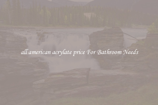 all american acrylate price For Bathroom Needs