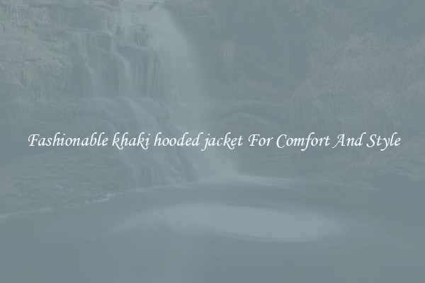 Fashionable khaki hooded jacket For Comfort And Style