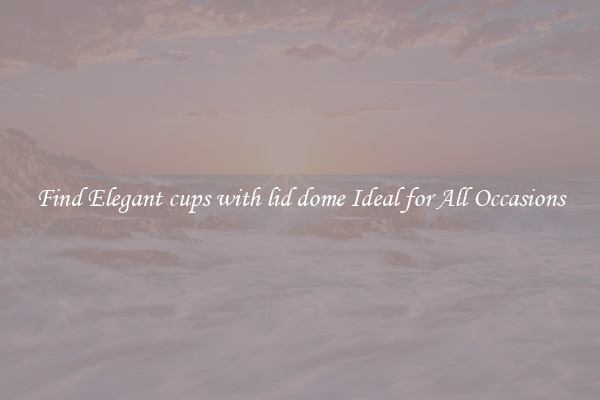 Find Elegant cups with lid dome Ideal for All Occasions
