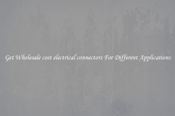 Get Wholesale cost electrical connectors For Different Applications