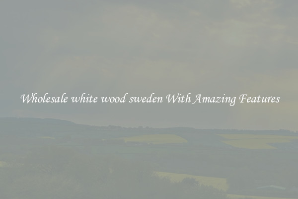 Wholesale white wood sweden With Amazing Features