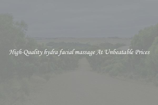 High-Quality hydra facial massage At Unbeatable Prices