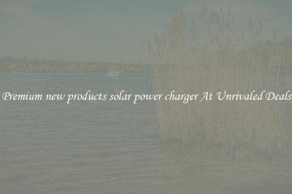 Premium new products solar power charger At Unrivaled Deals