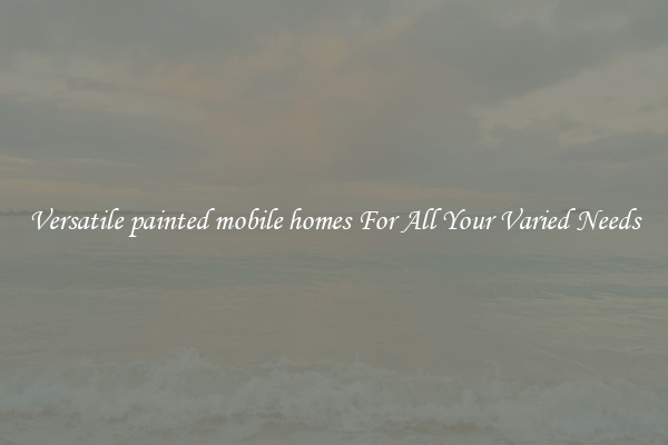 Versatile painted mobile homes For All Your Varied Needs