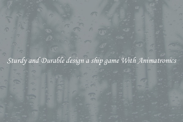 Sturdy and Durable design a ship game With Animatronics