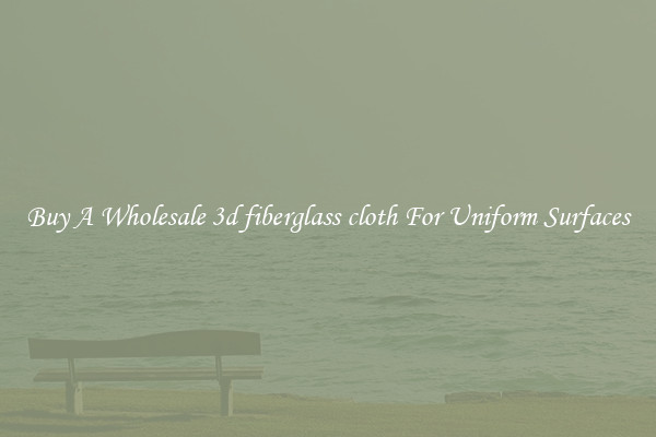 Buy A Wholesale 3d fiberglass cloth For Uniform Surfaces