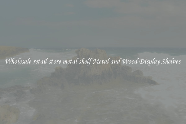 Wholesale retail store metal shelf Metal and Wood Display Shelves 