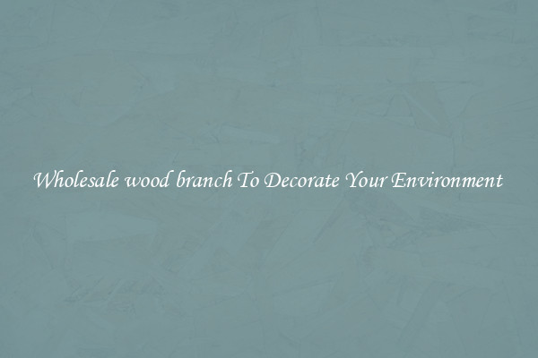 Wholesale wood branch To Decorate Your Environment 