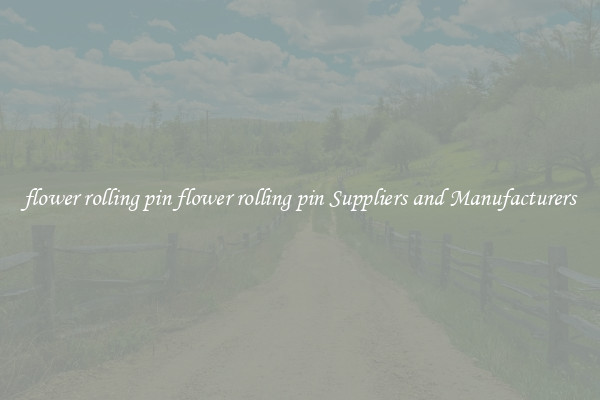 flower rolling pin flower rolling pin Suppliers and Manufacturers
