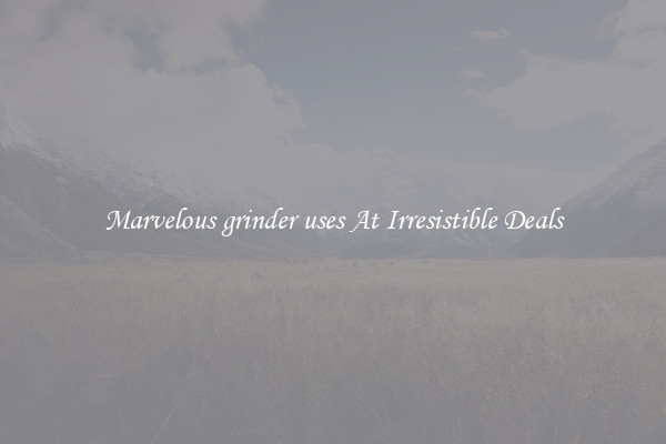 Marvelous grinder uses At Irresistible Deals